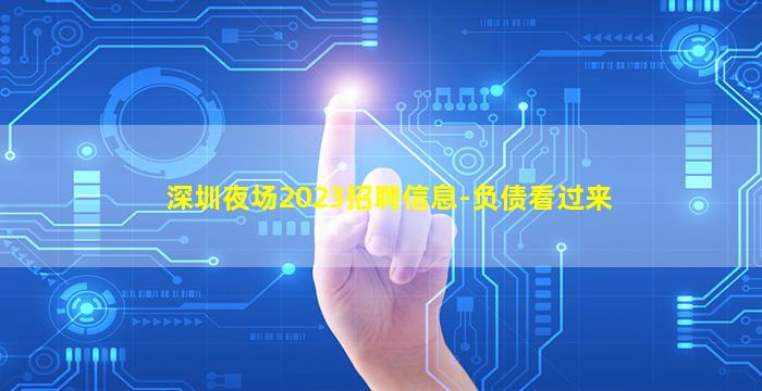 深圳夜场2023招聘信息-负债看过来